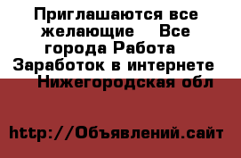 Приглашаются все желающие! - Все города Работа » Заработок в интернете   . Нижегородская обл.